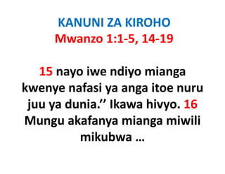 KANUNI ZA KIROHO
     Mwanzo 1:1‐5, 14‐19

   15 nayo iwe ndiyo mianga
         y          y      g
kwenye nafasi ya anga itoe nuru
 juu ya dunia.’’ Ikawa hivyo. 16
Mungu akafanya mianga miwili
           mikubwa … 
 