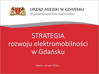 STRATEGIA
rozwoju elektromobilności
w Gdańsku
Gdańsk, sierpień 2020 r.
 