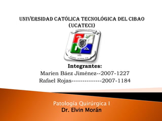 Integrantes:
Marien Báez Jiménez--2007-1227
Rafael Rojas--------------2007-1184



     Patología Quirúrgica I
        Dr. Elvin Morán
 