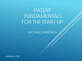 PATENT
FUNDAMENTALS
FOR THE START-UP
MICHAEL SHIMOKAJI
1
SHIMOKAJI.COM
 