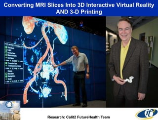 Converting MRI Slices Into 3D Interactive Virtual Reality
AND 3-D Printing

Research: Calit2 FutureHealth Team

 
