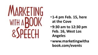 •1-4 pm Feb. 15, here
at the Cove
•9:30 am to 12:30 pm
Feb. 16, West Los
Angeles
•www.marketingwitha
book.com/events