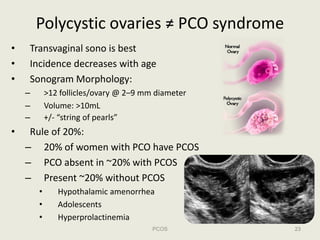 Polycystic ovaries ≠ PCO syndrome
•   Transvaginal sono is best
•   Incidence decreases with age
•   Sonogram Morphology:
...