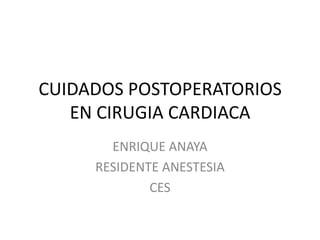 CUIDADOS POSTOPERATORIOS
   EN CIRUGIA CARDIACA
       ENRIQUE ANAYA
     RESIDENTE ANESTESIA
             CES
 
