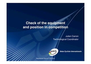Check of the equipment
and position in competition

                                              Julien Carron
                                  Technological Coordinator




       Département Sport et Technique
 