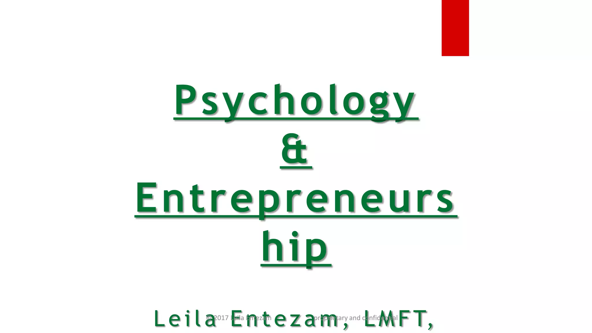 Psychology
&
Entrepreneurs
hip
L e i l a E n t e z a m , L M F T,© 2017 Leila Entezam proprietary and confidential