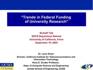 “ Trends in Federal Funding  of University Research&quot; Kickoff Talk EECS Department Retreat University of California, Irvine September 19, 2005 Dr. Larry Smarr Director, California Institute for Telecommunications and Information Technology Harry E. Gruber Professor,  Dept. of Computer Science and Engineering Jacobs School of Engineering, UCSD 