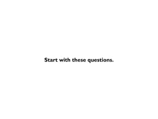 Start with these questions.
 
