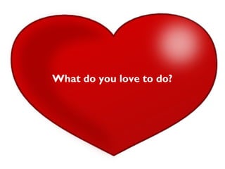 What do you love to do?
 
