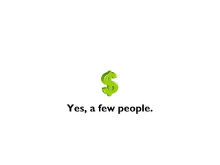 Yes, a few people.
 