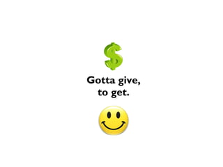 Gotta give,
to get.
 
