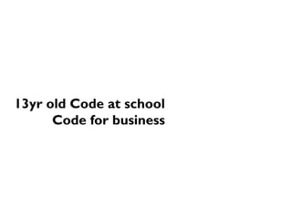 13yr old Code at school
Code for business
 