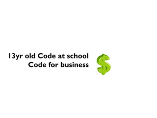 13yr old Code at school
Code for business
 