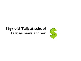 16yr old Talk at school
Talk as news anchor
 