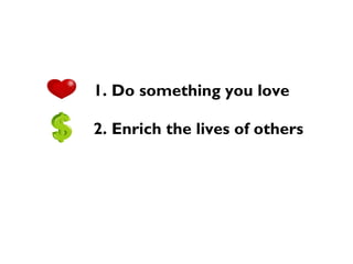 1. Do something you love
2. Enrich the lives of others
 