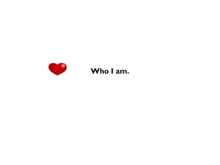 Who I am.
 