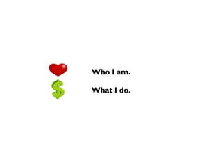 Who I am.
What I do.
 