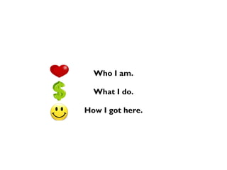 Who I am.
What I do.
How I got here.
 
