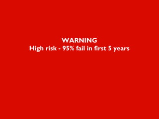 WARNING
High risk - 95% fail in first 5 years
 