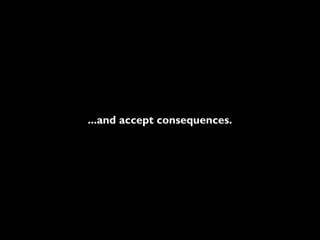 ...and accept consequences.
 