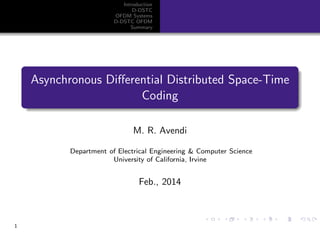 Introduction
D-DSTC
OFDM Systems
D-DSTC OFDM
Summary
Asynchronous Diﬀerential Distributed Space-Time
Coding
M. R. Avendi
Department of Electrical Engineering & Computer Science
University of California, Irvine
Feb., 2014
1
 