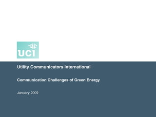 Utility Communicators International
Communication Challenges of Green Energy
January 2009
 