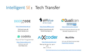 Intelligent SE：Tech Transfer
http://www.diffblue.com/
Oxford University spin-off,
Daniel Kroening et al.
Peking University spin-
off,
Ge Li et al.
https://www.codota.com/
Technion spin-off,
Eran Yahav et al.
Technical University Munich spin-off,
Benedikt Hauptmann et al.
https://www.qualicen.de/en/
http://www.aixcoder.com/
MaJiCKe
UCL spin-off, Mark Harman et al.
Acquired by Facebook
http://www.engineering.ucl.ac.uk/news/bug-finding-majicke-finds-home-facebook/
https://www.deepcode.ai/
ETH Zurich spin-off,
Martin Vechev et al.
 