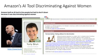 Amazon’s AI Tool Discriminating Against Women
https://www.businessinsider.com/amazon-built-ai-to-hire-people-discriminated-against-women-2018-10
 