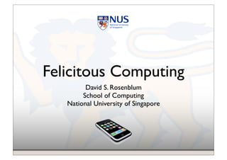 Felicitous Computing
David S. Rosenblum!
School of Computing!
National University of Singapore
 