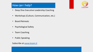How can I help?
*example rendering. Not actual plan
• Deep Dive Executive Leadership Coaching
• Workshops (Culture, Communication, etc.)
• Board Retreats
• Psychological Safety
• Team Coaching
• Public Speaking
Subscribe at www.lezam.it
 