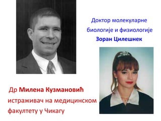 Доктор молекуларне
биологије и физиологије
Зоран Цилешнек
Др Милена Кузмановић
истраживач на медицинском
факултету у Чикагу
 