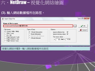 六、NetDraw – 視覺化網絡繪圖
視覺化網絡步驟3－輸入網絡數據檔所在路徑
(3). 輸入網絡數據檔所在路徑。
 