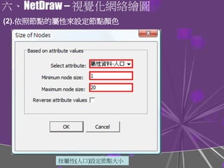 六、NetDraw – 視覺化網絡繪圖
按屬性(人口)設定節點大小
(2).依照節點的屬性來設定節點顏色
 