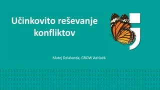 Učinkovito reševanje
konfliktov
Matej Delakorda, GROW Adriatik
 