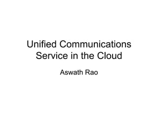 Unified Communications Service in the Cloud Aswath Rao 