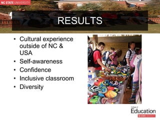 RESULTS Cultural experience outside of NC & USA Self-awareness Confidence Inclusive classroom Diversity 