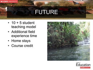 FUTURE 10 + 5 student teaching model Additional field experience time Home stays Course credit 
