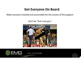Get Everyone On Board
Make everyone invested and accountable for the success of the program.

                      Don’t be “that crazy guy.”
 