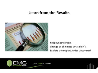Learn from the Results




           Keep what worked.
           Change or eliminate what didn’t.
           Explore the opportunities uncovered.
 