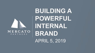 BUILDING A
POWERFUL
INTERNAL
BRAND
APRIL 5, 2019
 