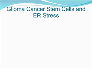 Glioma Cancer Stem Cells and ER Stress 