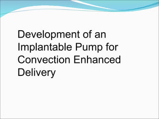 Development of an Implantable Pump for Convection Enhanced Delivery 