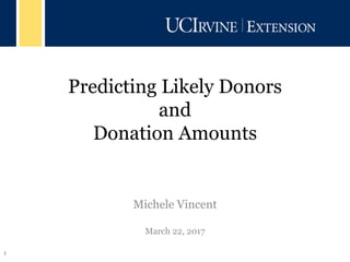 1
Predicting Likely Donors
and
Donation Amounts
Predictive Analytics
Michele Vincent
March 22, 2017
 