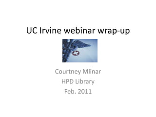 UC Irvine webinar wrap-up



      Courtney Mlinar
        HPD Library
         Feb. 2011
 