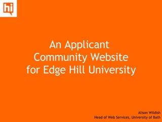 An Applicant  Community Website for Edge Hill University Alison Wildish Head of Web Services, University of Bath 