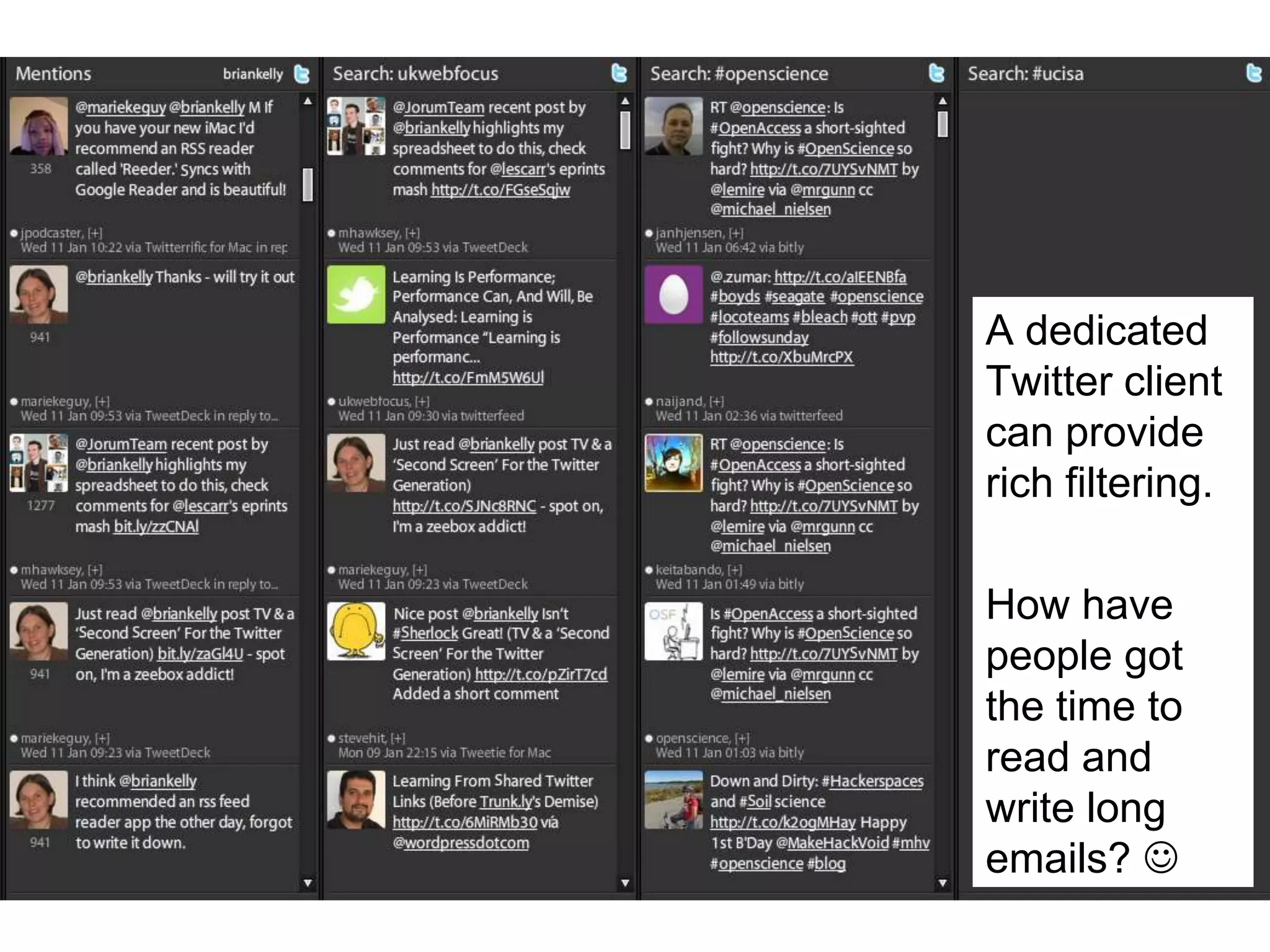 Twitter


               A dedicated
               Twitter client
               can provide
               rich filtering.

               How have
               people got
               the time to
               read and
               write long
               emails? 
20
 