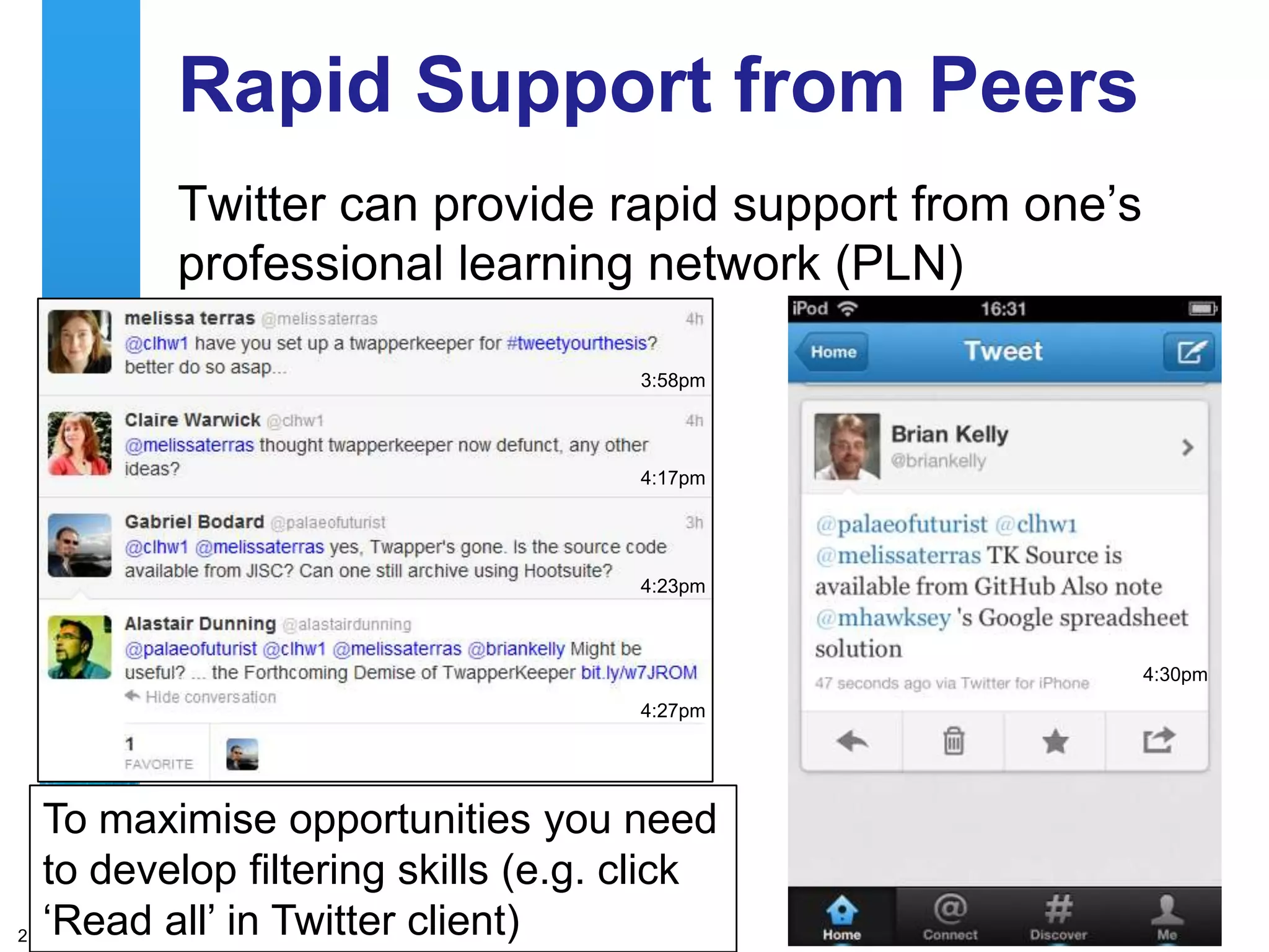 Rapid Support from Peers
         Twitter can provide rapid support from one‟s
         professional learning network (PLN)

                                     3:58pm




                                     4:17pm




                                     4:23pm



                                                        4:30pm
                                     4:27pm




   To maximise opportunities you need
   to develop filtering skills (e.g. click
21 „Read all‟ in Twitter client)
 