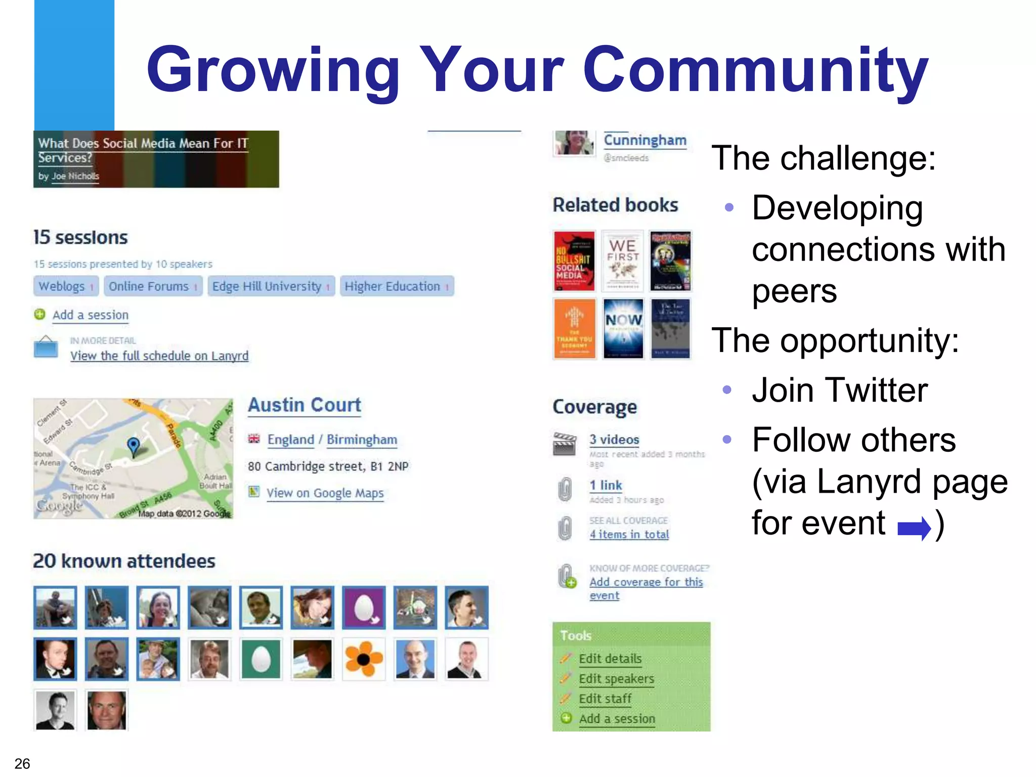 Growing Your Community
                    The challenge:
                     • Developing
                       connections with
                       peers
                    The opportunity:
                    • Join Twitter
                    • Follow others
                       (via Lanyrd page
                       for event )




26
 