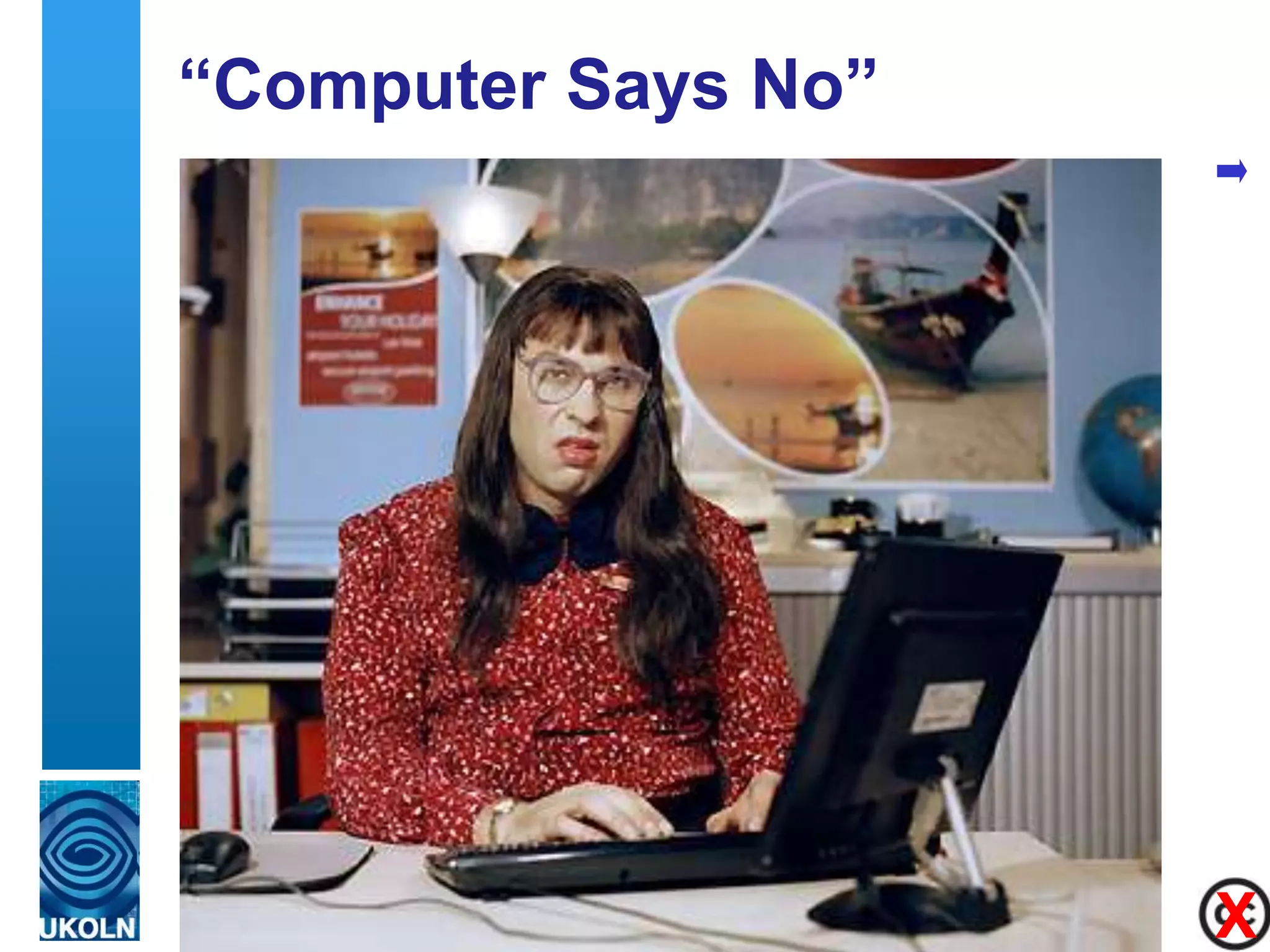 “Computer Says No”
Computer Says No!
• Time to ditch this catch
  phrase




                             X
                             8
 