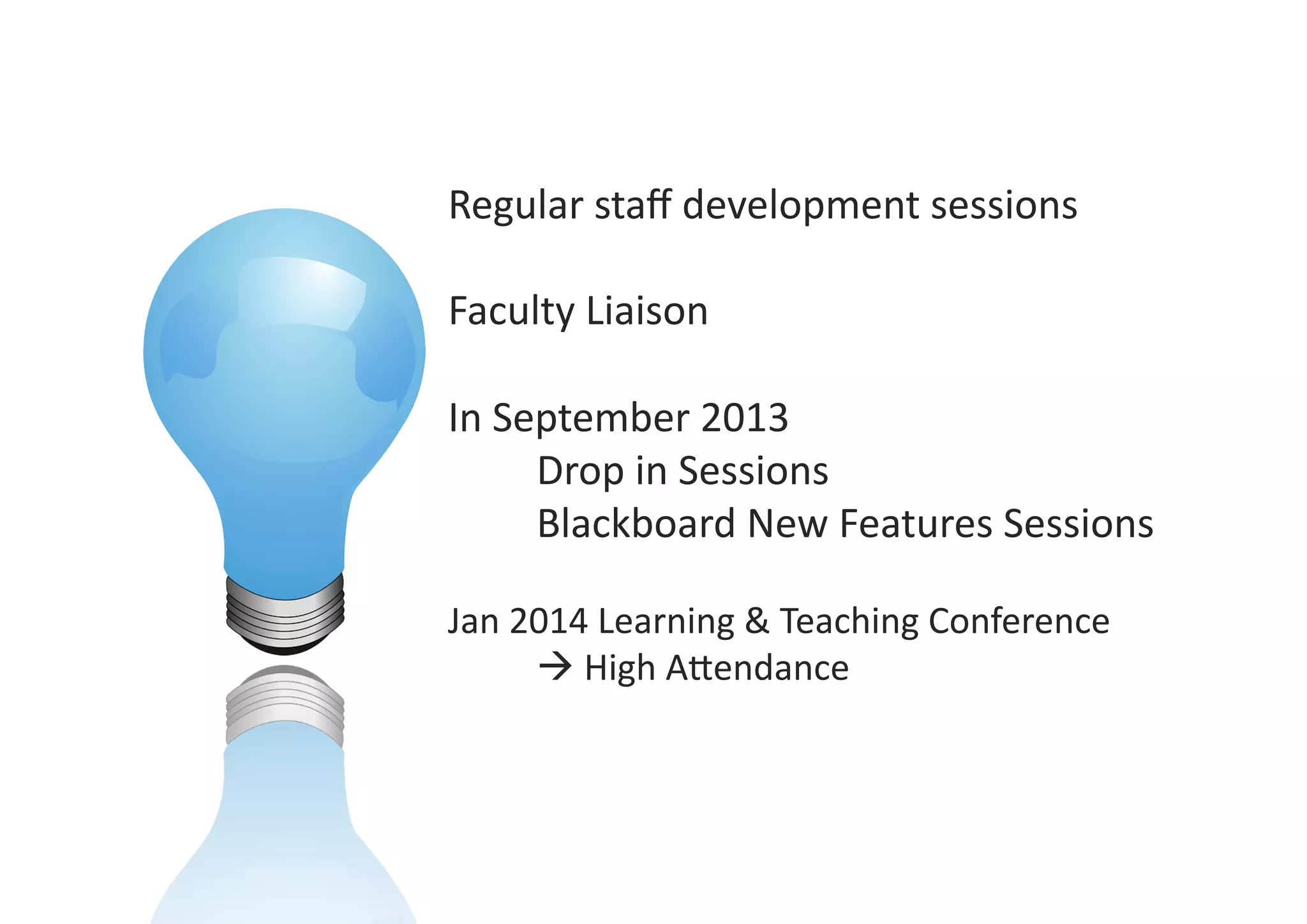 Regular	
  staﬀ	
  development	
  sessions	
  	
  
Faculty	
  Liaison	
  
In	
  September	
  2013	
  
	
  Drop	
  in	
  Sessions	
  	
  
	
  Blackboard	
  New	
  Features	
  Sessions	
  
Jan	
  2014	
  Learning	
  &	
  Teaching	
  Conference	
  
	
  !	
  High	
  AZendance	
  
 